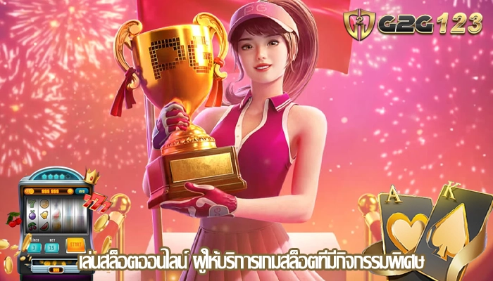 เล่นสล็อตออนไลน์ ผู้ให้บริการเกมสล็อตที่มีกิจกรรมพิเศษ
