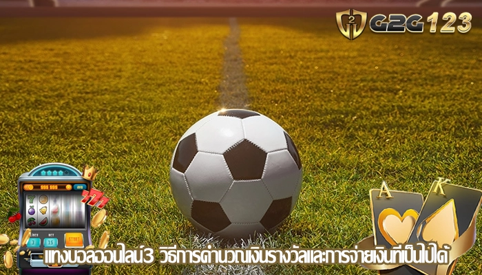 แทงบอลออนไลน์3 วิธีการคำนวณเงินรางวัลและการจ่ายเงินที่เป็นไปได้